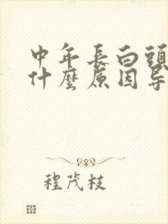 中年长白头发是什么原因导致的女性