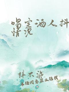 喝完酒人抖什么情况