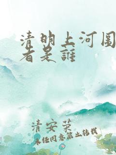 清明上河图的作者是谁