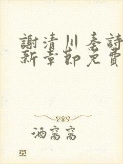 谢清川秦诗芮最新章节免费阅读全文