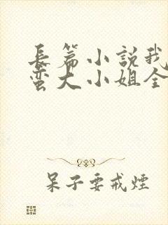长篇小说我的野蛮大小姐全文阅读