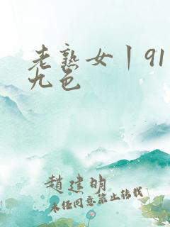 老熟女丨91丨九色