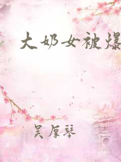 大奶女被爆操