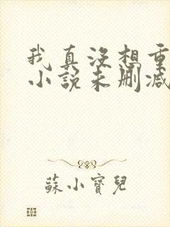 我真没想重生啊小说未删减版