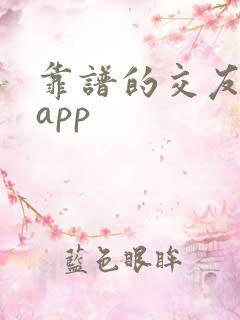 靠谱的交友聊天app