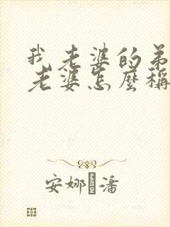 我老婆的弟弟的老婆怎么称呼