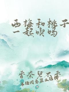 西梅和桃子可以一起吃吗