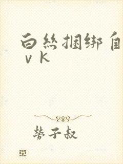 白丝捆绑自缚丨ⅴk
