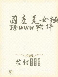 国产美女极度色诱www软件