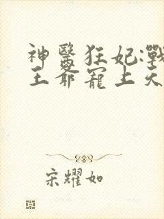 神医狂妃:战神王爷宠上天 墨大爷