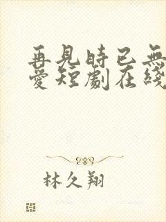 再见时已无恨无爱短剧在线