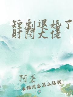 短剧退婚了闪婚财阀大佬