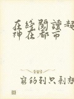 在线阅读超级战神在都市