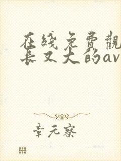 在线免费观看又长又大的av毛片