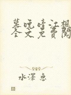 慕晚晴江枫小说全文免费阅读