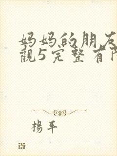 妈妈的朋友4在观5完整有限中字