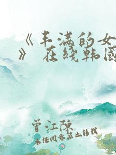 《丰满的女邻居》 在线韩国电影
