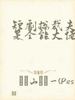 短剧总裁夫人竟是全能大佬