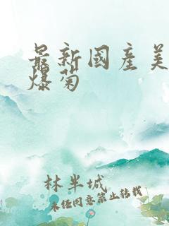 最新国产美女被爆菊