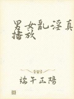 男女乱淫真视频播放