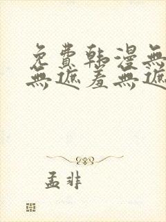免费韩漫无遮挡无遮羞无遮盖章节