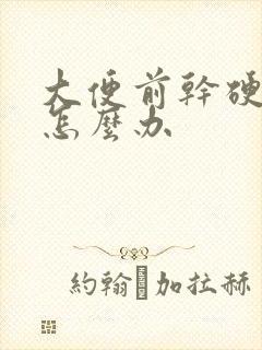 大便前干硬后软怎么办