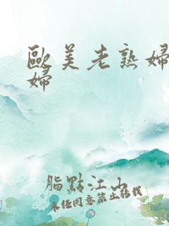 欧美老熟妇老熟妇