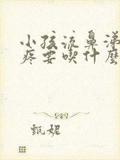 小孩流鼻涕嗓子疼要吃什么药