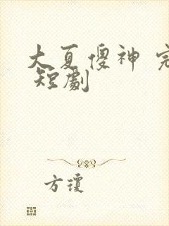 大夏傻神 完整 短剧