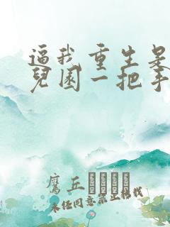 逼我重生是吧幼儿园一把手在线阅读