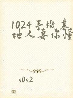 1024手机基地人妻你懂的