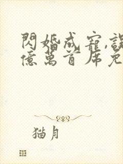 闪婚成宠,误嫁亿万首席免费阅读