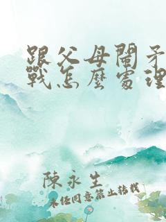 跟父母闹矛盾冷战怎么处理