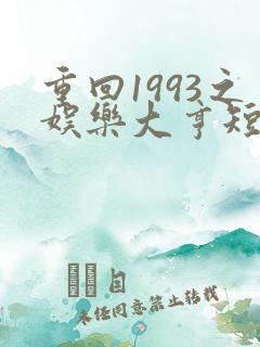 重回1993之娱乐大亨短剧免费全集