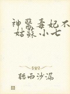 神医毒妃不好惹 姑苏小七