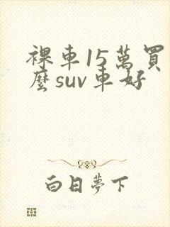 裸车15万买什么suv车好