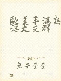 欧美丰满熟妇乱淫大交群
