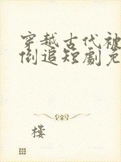 穿越古代被女帝倒追短剧免费观看