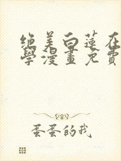 绝美白莲在线教学漫画免费观看下拉式六漫画