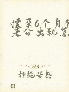 怀孕6个月发现老公出轨怎么办