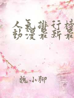人气排行榜总榜动漫最新最全动漫