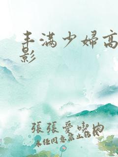 丰满少妇高清电影