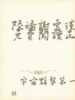 陆娇谢云瑾全文免费阅读正版听书