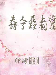 夫人在上将军知错了短剧在线观看