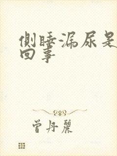 侧睡漏尿是怎么回事