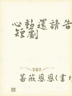 心动还请告诉我 短剧