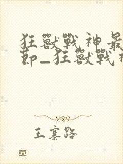 狂兽战神最新章节_狂兽战神无