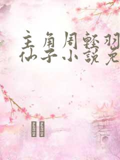 主角周轻羽翩然仙子小说免费阅读
