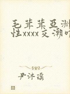 毛茸茸亚洲熟妇性xxxx交潮喷