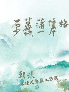 石菖蒲价格是多少钱一斤